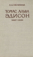 Томас Альва Эдисон 1847 - 1931 Букинистическое издание Сохранность: Хорошая Издательство: Наука, 1964 г Твердый переплет, 328 стр Тираж: 9000 экз Формат: 84x108/32 (~130х205 мм) инфо 3839p.